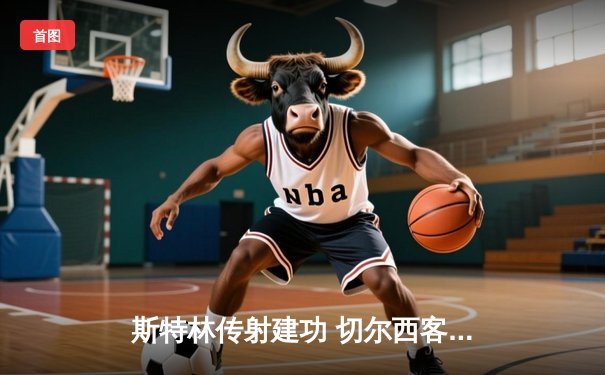 斯特林传射建功 切尔西客场3-1力克利兹联 波帅战术调整显奇效