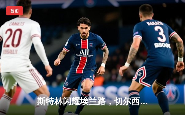 斯特林闪耀埃兰路，切尔西3-0客胜利兹联迎联赛三连胜