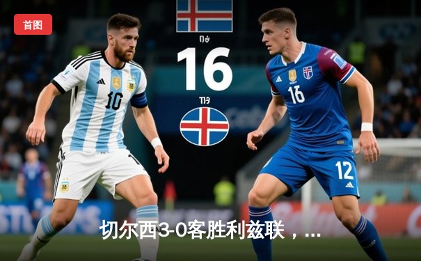 切尔西3-0客胜利兹联，里斯·詹姆斯传射建功，斯特林破门