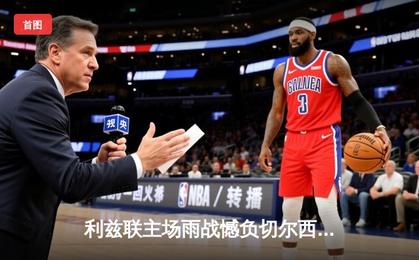 利兹联主场雨战憾负切尔西，斯特林制胜球助蓝军紧追欧冠区