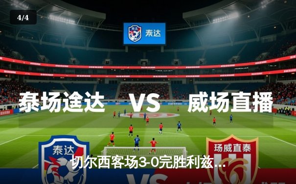 切尔西客场3-0完胜利兹联，斯特林梅开二度闪耀全场 - 4