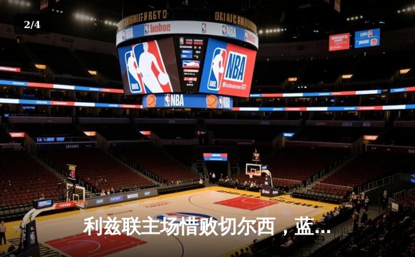 利兹联主场惜败切尔西，蓝军客场2-1险胜巩固前四 - 2