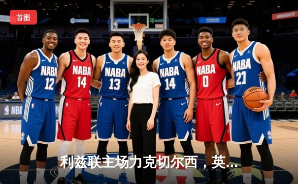 利兹联主场力克切尔西，英超争四大战再添悬念