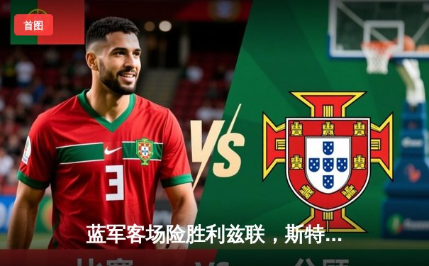 蓝军客场险胜利兹联，斯特林绝杀助切尔西重回胜利轨道