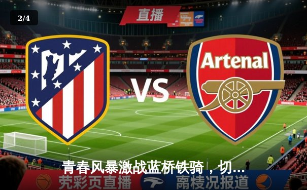 青春风暴激战蓝桥铁骑，切尔西三球逆转险胜利兹联 - 2