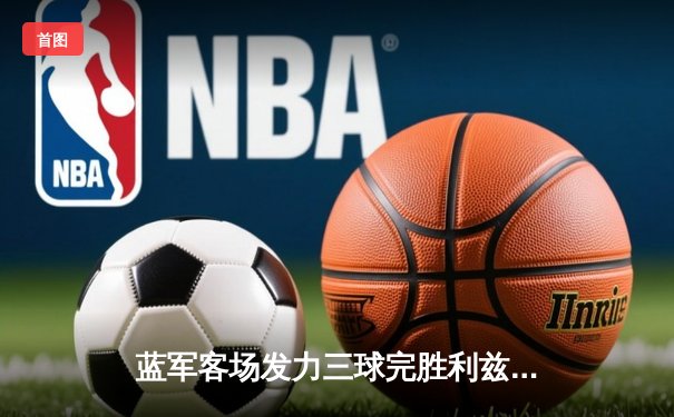 蓝军客场发力三球完胜利兹联，斯特林传射建功助切尔西稳居前四