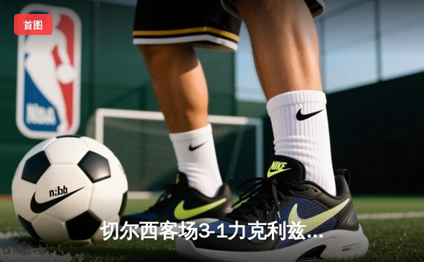 切尔西客场3-1力克利兹联，斯特林两射一传闪耀埃兰路