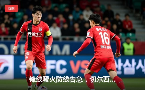 锋线哑火防线告急，切尔西客场闷平利兹联错失良机