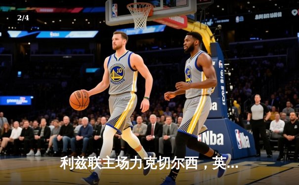 利兹联主场力克切尔西，英冠劲旅爆冷搅乱英超格局 - 2