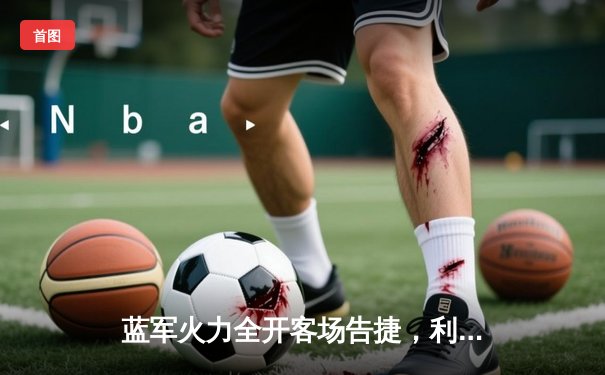 蓝军火力全开客场告捷，利兹联顽强抵抗难挽败局