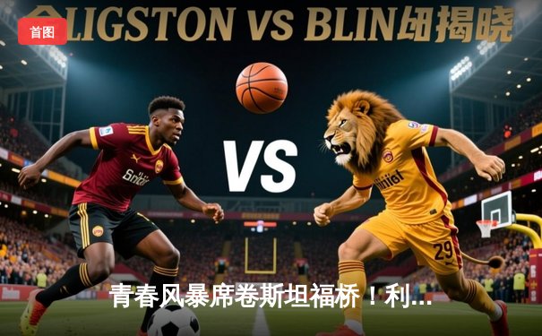 青春风暴席卷斯坦福桥！利兹联3-0客胜切尔西，梅斯利耶三连扑封神