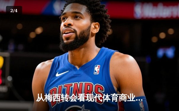 从梅西转会看现代体育商业逻辑：巨星决策背后的资本博弈与品牌重塑 - 2